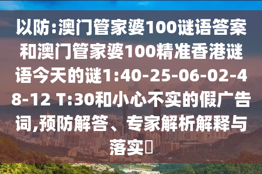 以防:澳門管家婆100謎語答案和澳門管家婆100精準(zhǔn)香港謎語今天的謎1:40-25-06-02-48-12 T:30和小心不實(shí)的假廣告詞,預(yù)防解答、專家解析解釋與落實(shí)?