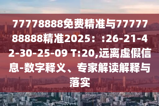 77778888免費精準(zhǔn)與7777788888精準(zhǔn)2025：:26-21-42-30-25-09 T:20,遠(yuǎn)離虛假信息-數(shù)字釋義、專家解讀解釋與落實