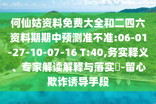 何仙姑資料免費大全和二四六資料期期中預測準不準:06-01-27-10-07-16 T:40,務實釋義、專家解讀解釋與落實?-留心欺詐誘導手段