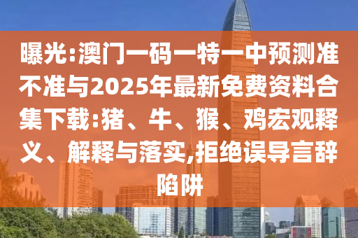 曝光:澳門一碼一特一中預(yù)測(cè)準(zhǔn)不準(zhǔn)與2025年最新免費(fèi)資料合集下載:豬、牛、猴、雞宏觀釋義、解釋與落實(shí),拒絕誤導(dǎo)言辭陷阱