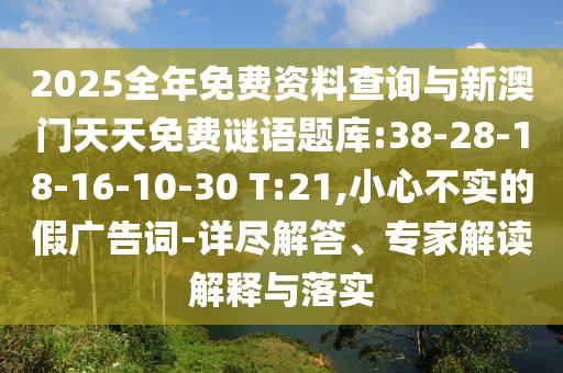 2025全年免費(fèi)資料查詢與新澳門天天免費(fèi)謎語題庫:38-28-18-16-10-30 T:21,小心不實(shí)的假廣告詞-詳盡解答、專家解讀解釋與落實(shí)