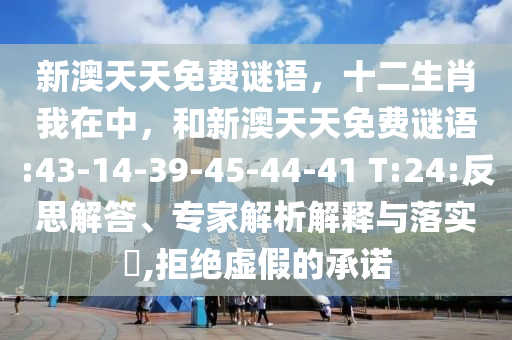 新澳天天免費謎語，十二生肖我在中，和新澳天天免費謎語:43-14-39-45-44-41 T:24:反思解答、專家解析解釋與落實?,拒絕虛假的承諾