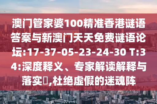 澳門(mén)管家婆100精準(zhǔn)香港謎語(yǔ)答案與新澳門(mén)天天免費(fèi)謎語(yǔ)論壇:17-37-05-23-24-30 T:34:深度釋義、專(zhuān)家解讀解釋與落實(shí)?,杜絕虛假的迷魂陣