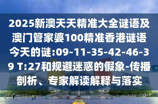 2025新澳天天精準(zhǔn)大全謎語及澳門管家婆100精準(zhǔn)香港謎語今天的謎:09-11-35-42-46-39 T:27和規(guī)避迷惑的假象-傳播剖析、專家解讀解釋與落實(shí)