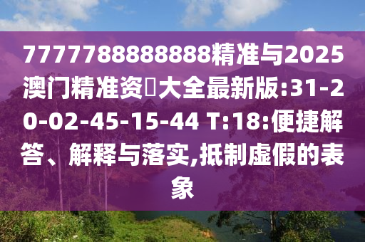 7777788888888精準(zhǔn)與2025澳門精準(zhǔn)資枓大全最新版:31-20-02-45-15-44 T:18:便捷解答、解釋與落實(shí),抵制虛假的表象