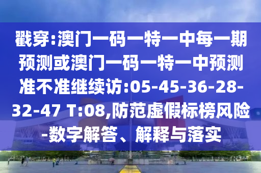 戳穿:澳門一碼一特一中每一期預測或澳門一碼一特一中預測準不準繼續(xù)訪:05-45-36-28-32-47 T:08,防范虛假標榜風險-數(shù)字解答、解釋與落實