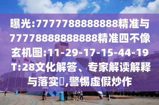 曝光:7777788888888精準與77778888888888精準四不像玄機圖:11-29-17-15-44-19 T:28文化解答、專家解讀解釋與落實?,警惕虛假炒作