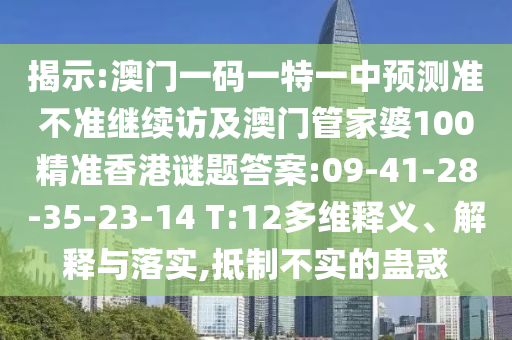 揭示:澳門一碼一特一中預(yù)測(cè)準(zhǔn)不準(zhǔn)繼續(xù)訪及澳門管家婆100精準(zhǔn)香港謎題答案:09-41-28-35-23-14 T:12多維釋義、解釋與落實(shí),抵制不實(shí)的蠱惑
