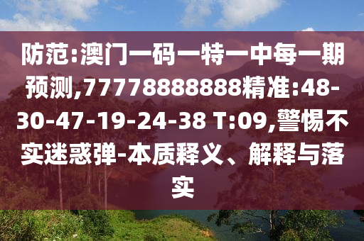 防范:澳門一碼一特一中每一期預測,77778888888精準:48-30-47-19-24-38 T:09,警惕不實迷惑彈-本質(zhì)釋義、解釋與落實