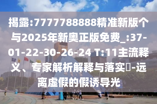 揭露:7777788888精準(zhǔn)新版?zhèn)€與2025年新奧正版免費(fèi)_:37-01-22-30-26-24 T:11主流釋義、專家解析解釋與落實(shí)?-遠(yuǎn)離虛假的假誘導(dǎo)光