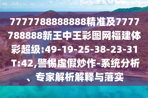 7777788888888精準(zhǔn)及7777788888新王中王彩圖網(wǎng)福建體彩超級:49-19-25-38-23-31 T:42,警惕虛假炒作-系統(tǒng)分析、專家解析解釋與落實(shí)