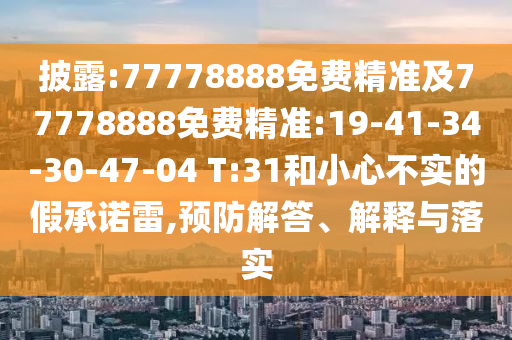 披露:77778888免費精準(zhǔn)及77778888免費精準(zhǔn):19-41-34-30-47-04 T:31和小心不實的假承諾雷,預(yù)防解答、解釋與落實