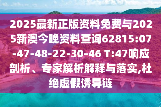 2025最新正版資料免費(fèi)與2025新澳今晚資料查詢62815:07-47-48-22-30-46 T:47響應(yīng)剖析、專家解析解釋與落實(shí),杜絕虛假誘導(dǎo)鏈