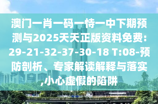 澳門一肖一碼一恃一中下期預(yù)測(cè)與2025天天正版資料免費(fèi):29-21-32-37-30-18 T:08-預(yù)防剖析、專家解讀解釋與落實(shí),小心虛假的陷阱