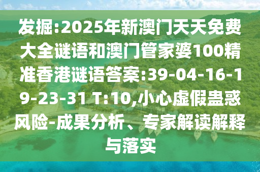 發(fā)掘:2025年新澳門天天免費大全謎語和澳門管家婆100精準香港謎語答案:39-04-16-19-23-31 T:10,小心虛假蠱惑風險-成果分析、專家解讀解釋與落實