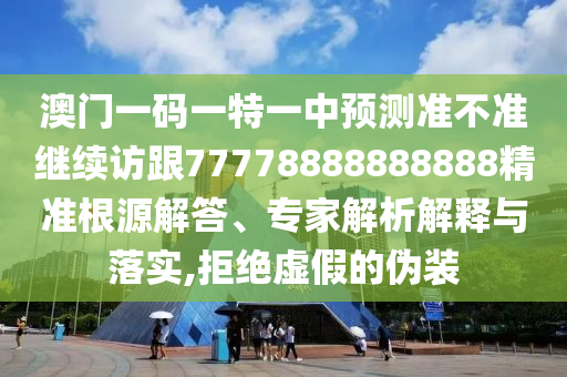 澳門一碼一特一中預(yù)測準(zhǔn)不準(zhǔn)繼續(xù)訪跟77778888888888精準(zhǔn)根源解答、專家解析解釋與落實(shí),拒絕虛假的偽裝