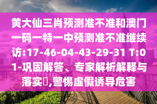 黃大仙三肖預(yù)測準(zhǔn)不準(zhǔn)和澳門一碼一特一中預(yù)測準(zhǔn)不準(zhǔn)繼續(xù)訪:17-46-04-43-29-31 T:01-鞏固解答、專家解析解釋與落實(shí)?,警惕虛假誘導(dǎo)危害