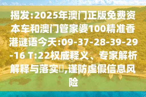 揭發(fā):2025年澳門正版免費(fèi)資本車和澳門管家婆100精準(zhǔn)香港謎語今天:09-37-28-39-29-16 T:22權(quán)威釋義、專家解析解釋與落實(shí)?,謹(jǐn)防虛假信息風(fēng)險(xiǎn)