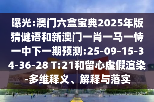 曝光:澳門六盒寶典2025年版猜謎語和新澳門一肖一馬一恃一中下一期預(yù)測:25-09-15-34-36-28 T:21和留心虛假渲染-多維釋義、解釋與落實