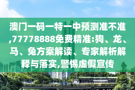 澳門(mén)一碼一特一中預(yù)測(cè)準(zhǔn)不準(zhǔn),77778888免費(fèi)精準(zhǔn):狗、龍、馬、兔方案解讀、專(zhuān)家解析解釋與落實(shí),警惕虛假宣傳