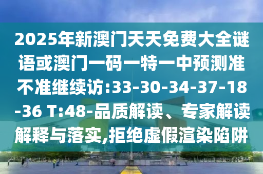 2025年新澳門天天免費(fèi)大全謎語或澳門一碼一特一中預(yù)測(cè)準(zhǔn)不準(zhǔn)繼續(xù)訪:33-30-34-37-18-36 T:48-品質(zhì)解讀、專家解讀解釋與落實(shí),拒絕虛假渲染陷阱