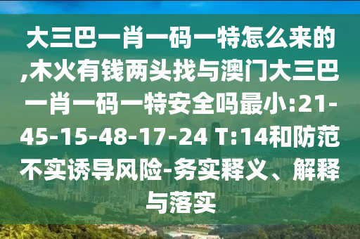 大三巴一肖一碼一特怎么來(lái)的,木火有錢兩頭找與澳門大三巴一肖一碼一特安全嗎最小:21-45-15-48-17-24 T:14和防范不實(shí)誘導(dǎo)風(fēng)險(xiǎn)-務(wù)實(shí)釋義、解釋與落實(shí)
