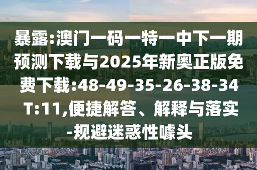 暴露:澳門(mén)一碼一特一中下一期預(yù)測(cè)下載與2025年新奧正版免費(fèi)下載:48-49-35-26-38-34 T:11,便捷解答、解釋與落實(shí)-規(guī)避迷惑性噱頭
