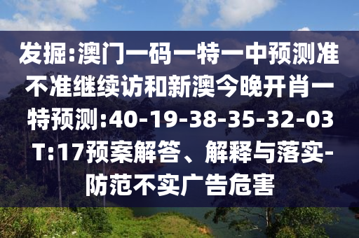 發(fā)掘:澳門一碼一特一中預測準不準繼續(xù)訪和新澳今晚開肖一特預測:40-19-38-35-32-03 T:17預案解答、解釋與落實-防范不實廣告危害