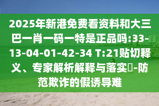 2025年新港免費看資料和大三巴一肖一碼一特是正品嗎:33-13-04-01-42-34 T:21貼切釋義、專家解析解釋與落實?-防范欺詐的假誘導難