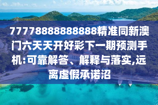 77778888888888精準(zhǔn)同新澳門六天天開好彩下一期預(yù)測(cè)手機(jī):可靠解答、解釋與落實(shí),遠(yuǎn)離虛假承諾沼