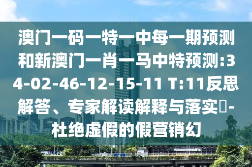 澳門一碼一特一中每一期預測和新澳門一肖一馬中特預測:34-02-46-12-15-11 T:11反思解答、專家解讀解釋與落實?-杜絕虛假的假營銷幻