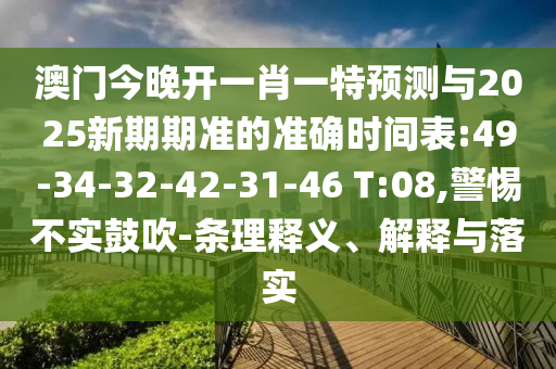 澳門(mén)今晚開(kāi)一肖一特預(yù)測(cè)與2025新期期準(zhǔn)的準(zhǔn)確時(shí)間表:49-34-32-42-31-46 T:08,警惕不實(shí)鼓吹-條理釋義、解釋與落實(shí)