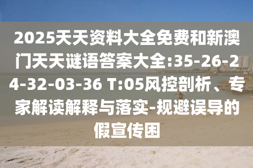 2025天天資料大全免費和新澳門天天謎語答案大全:35-26-24-32-03-36 T:05風(fēng)控剖析、專家解讀解釋與落實-規(guī)避誤導(dǎo)的假宣傳困