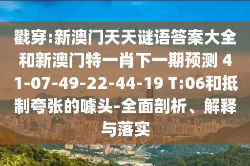 戳穿:新澳門天天謎語答案大全和新澳門特一肖下一期預(yù)測(cè)	 						41-07-49-22-44-19 T:06和抵制夸張的噱頭-全面剖析、解釋與落實(shí)