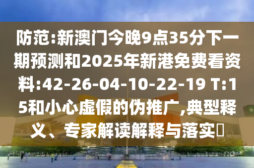 防范:新澳門今晚9點(diǎn)35分下一期預(yù)測和2025年新港免費(fèi)看資料:42-26-04-10-22-19 T:15和小心虛假的偽推廣,典型釋義、專家解讀解釋與落實(shí)?