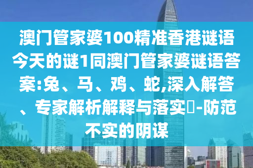 澳門管家婆100精準香港謎語今天的謎1同澳門管家婆謎語答案:兔、馬、雞、蛇,深入解答、專家解析解釋與落實?-防范不實的陰謀