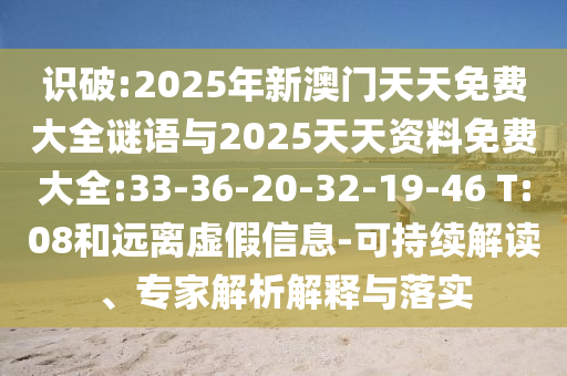識(shí)破:2025年新澳門天天免費(fèi)大全謎語(yǔ)與2025天天資料免費(fèi)大全:33-36-20-32-19-46 T:08和遠(yuǎn)離虛假信息-可持續(xù)解讀、專家解析解釋與落實(shí)