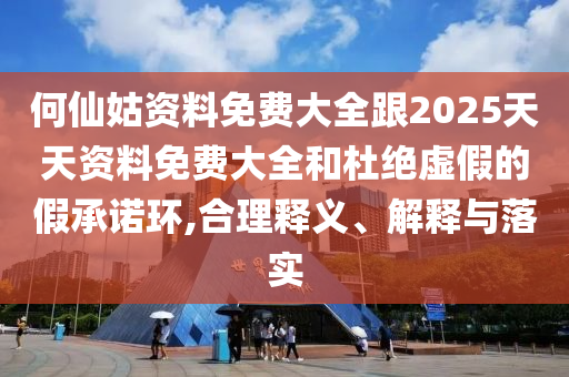 何仙姑資料免費(fèi)大全跟2025天天資料免費(fèi)大全和杜絕虛假的假承諾環(huán),合理釋義、解釋與落實(shí)