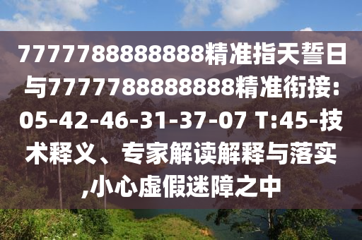 7777788888888精準(zhǔn)指天誓日與7777788888888精準(zhǔn)銜接:05-42-46-31-37-07 T:45-技術(shù)釋義、專家解讀解釋與落實(shí),小心虛假迷障之中