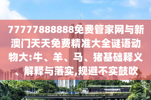77777888888免費(fèi)管家網(wǎng)與新澳門天天免費(fèi)精準(zhǔn)大全謎語動(dòng)物大:牛