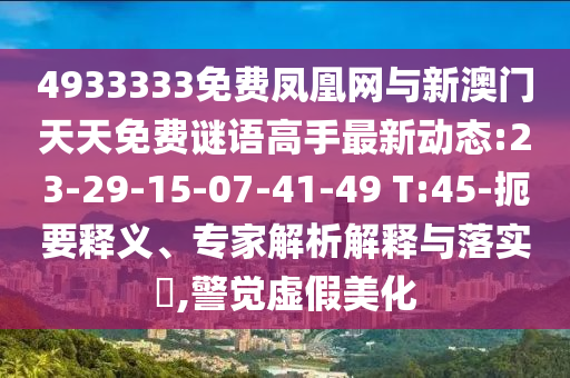 4933333免費(fèi)鳳凰網(wǎng)與新澳門天天免費(fèi)謎語高手最新動態(tài):23-29-15-07-41-49 T:45-扼要釋義、專家解析解釋與落實(shí)?,警覺虛假美化