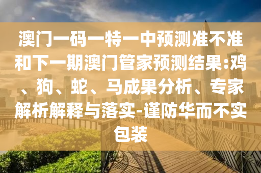澳門一碼一特一中預(yù)測(cè)準(zhǔn)不準(zhǔn)和下一期澳門管家預(yù)測(cè)結(jié)果:雞