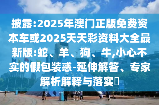2025年澳門正版免費(fèi)資本車或2025天天彩資料大全最新版:蛇