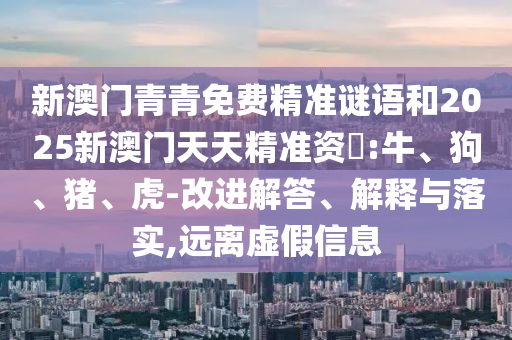 新澳門青青免費精準(zhǔn)謎語和2025新澳門天天精準(zhǔn)資枓:牛