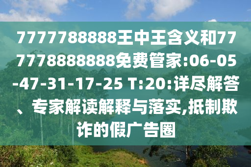 7777788888王中王含義和777778888888免費(fèi)管家:06-05-47-31-17-25 T:20:詳盡解答、專家解讀解釋與落實(shí),抵制欺詐的假?gòu)V告圈