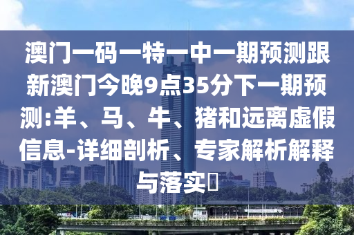 澳門一碼一特一中一期預(yù)測跟新澳門今晚9點35分下一期預(yù)測:羊