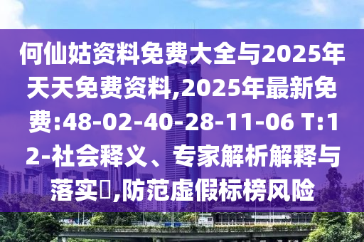 何仙姑資料免費大全與2025年天天免費資料,2025年最新免費:48-02-40-28-11-06 T:12-社會釋義、專家解析解釋與落實?,防范虛假標榜風險