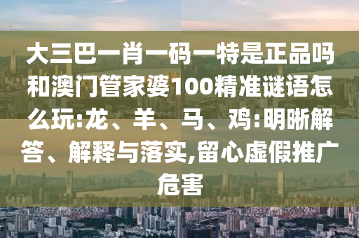 大三巴一肖一碼一特是正品嗎和澳門管家婆100精準(zhǔn)謎語(yǔ)怎么玩:龍