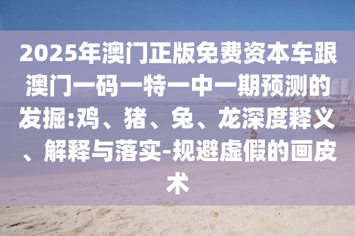 2025年澳門正版免費資本車跟澳門一碼一特一中一期預測的發(fā)掘:雞