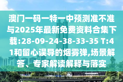 澳門一碼一特一中預(yù)測準(zhǔn)不準(zhǔn)與2025年最新免費(fèi)資料合集下載:28-09-24-38-33-35 T:41和留心誤導(dǎo)的煙霧彈,場景解答、專家解讀解釋與落實(shí)